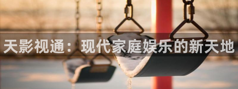 97人人超碰在线视频：天影视通：现代家庭娱乐的新天地