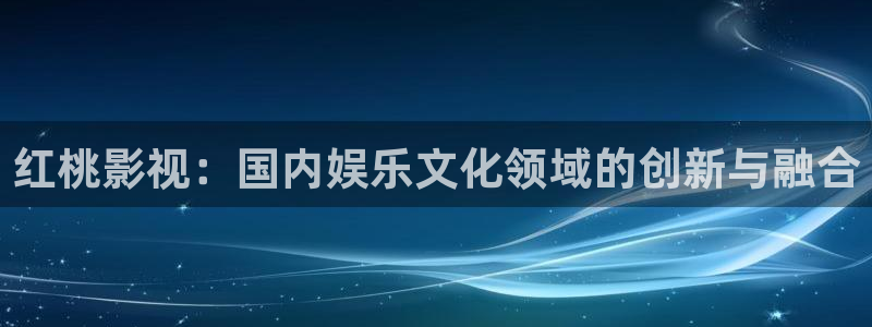 97人人超碰：红桃影视：国内娱乐文化领域的创新与融合
