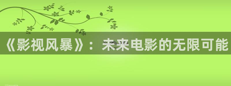 人人影视下载安装：《影视风暴》：未来电影的无限可能