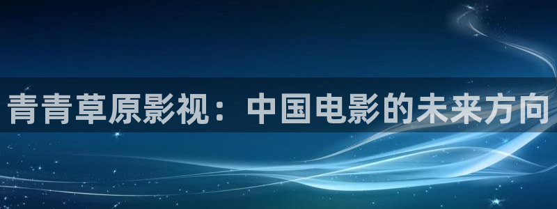 人人干在线超碰：青青草原影视：中国电影的未来方向